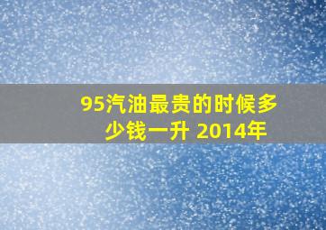 95汽油最贵的时候多少钱一升 2014年